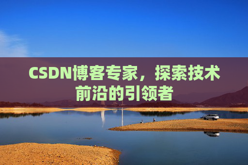 CSDN博客专家,探索技术前沿的引领者