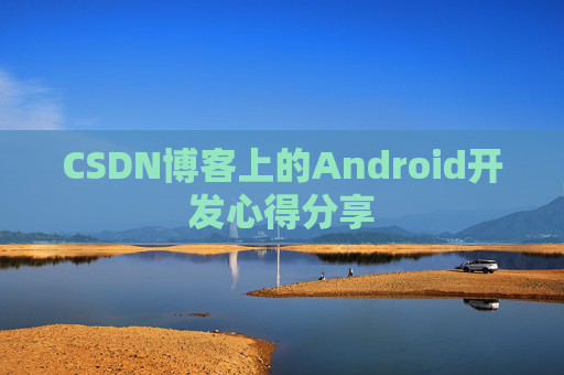 CSDN博客上的Android开发心得分享